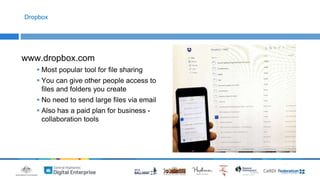 Dropbox 
www.dropbox.com 
 Most popular tool for file sharing 
 You can give other people access to 
files and folders you create 
 No need to send large files via email 
 Also has a paid plan for business - 
collaboration tools 
 