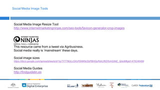 Social Media Image Tools 
Social Media Image Resize Tool 
http://www.internetmarketingninjas.com/seo-tools/favicon-generator-crop-images 
This resource came from a tweet via Agribusiness. 
Social media really is ‘mainstream’ these days. 
Social image sizes 
https://docs.google.com/spreadsheets/d/1IpTYTTMJLcSXcPDtW9zSbPBHQyRdrLfKERohGIIkE_Q/edit#gid=476246499 
Social Media Guides 
http://findguidelin.es 
 