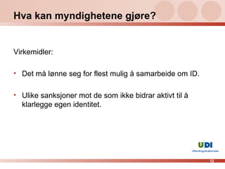 Hva kan myndighetene gjøre? Virkemidler: Det må lønne seg for flest mulig å samarbeide om ID. Ulike sanksjoner mot de som ikke bidrar aktivt til å klarlegge egen identitet. 