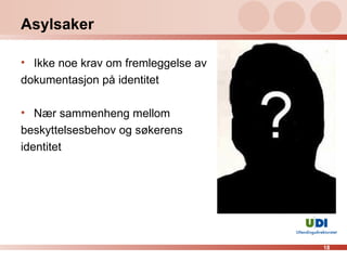Asylsaker Ikke noe krav om fremleggelse av  dokumentasjon på identitet  Nær sammenheng mellom  beskyttelsesbehov og søkerens  identitet 