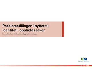 Problemstillinger knyttet til identitet i oppholdssaker Snorre Sæther, Områdeleder, Oppholdsavdelingen 7. mai 2009 