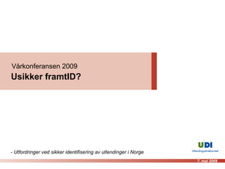 Vårkonferansen 2009 Usikker framtID?  - Utfordringer ved sikker identifisering av utlendinger i Norge 7. mai 2009 