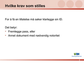 Hvilke krav som stilles For å få en tillatelse må søker klarlegge sin ID. Det betyr: Fremlegge pass, eller Annet dokument med nødvendig notoritet 