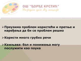 Преузима проблем користећи и претње и
наређења да би се проблем решио
Користи много грубих речи
Кажњава: бол и понижења могу
послужити као поука
 