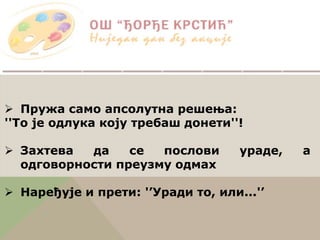 Пружа само апсолутна решења:
''То је одлука коју требаш донети''!
 Захтева да се послови ураде, а
одговорности преузму одмах
 Наређује и прети: '’Уради то, или...'’
 