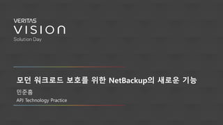 모던 워크로드 보호를 위한 NetBackup의 새로운 기능
민준흠
APJ Technology Practice
 