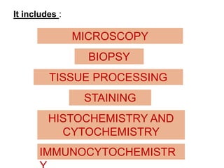MICROSCOPY
BIOPSY
TISSUE PROCESSING
STAINING
HISTOCHEMISTRY AND
CYTOCHEMISTRY
IMMUNOCYTOCHEMISTR
It includes :
 