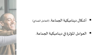 ‫الجماعة‬ ‫ديناميكية‬ ‫أشكال‬.(‫الجماعي‬ ‫التفاعل‬)
‫ديناميكية‬ ‫في‬ ‫املؤثرة‬‫العوامل‬‫الجماعة‬.
 
