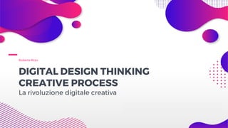Roberta Rzzo
DIGITAL DESIGN THINKING
CREATIVE PROCESS
La rivoluzione digitale creativa
 