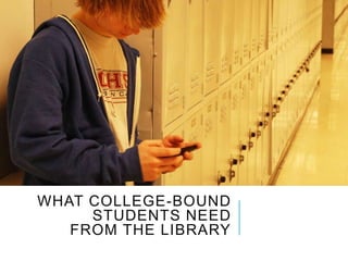 WHAT COLLEGE-BOUND 
STUDENTS NEED 
FROM THE LIBRARY 
 