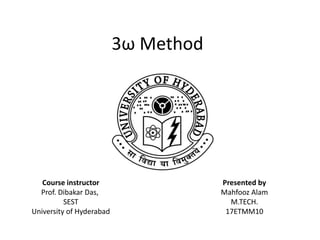 3ω Method
Course instructor
Prof. Dibakar Das,
SEST
University of Hyderabad
Presented by
Mahfooz Alam
M.TECH.
17ETMM10
 