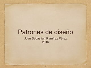 Patrones de diseño
Joan Sebastián Ramírez Pérez
2016
1
 
