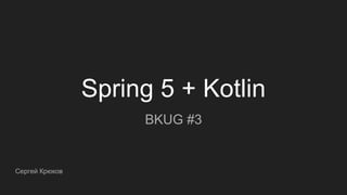 Spring 5 + Kotlin
BKUG #3
Сергей Крюков
 