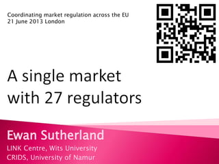 Ewan Sutherland
LINK Centre, Wits University
CRIDS, University of Namur
Coordinating market regulation across the EU
21 June 2013 London
 