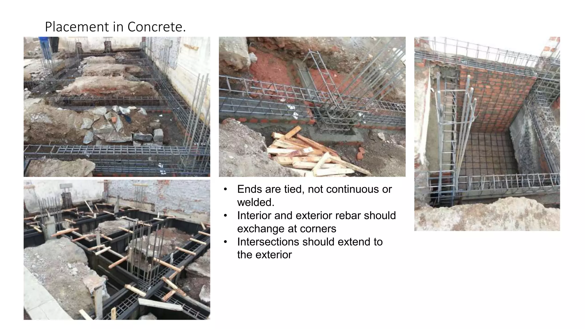 Placement in Concrete.
• Ends are tied, not continuous or
welded.
• Interior and exterior rebar should
exchange at corners
• Intersections should extend to
the exterior
 