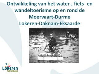 Ontwikkeling van het water-, fiets- en
wandeltoerisme op en rond de
Moervaart-Durme
Lokeren-Daknam-Eksaarde
 