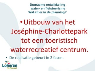 Duurzame ontwikkeling
water- en fietstoerisme
Wat zit er in de planning?
•Uitbouw van het
Joséphine-Charlottepark
tot een ...