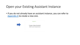 Open your Existing Assistant Instance
• If you do not already have an assistant instance, you can refer to
Appendix A to create a new one.
 