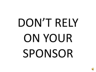 DON’T RELY ON YOUR SPONSOR