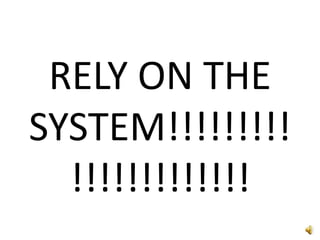 RELY ON THE SYSTEM!!!!!!!!!!!!!!!!!!!!!!