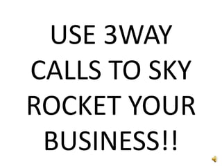 USE 3WAY CALLS TO SKY ROCKET YOUR BUSINESS!!