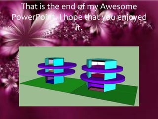 That is the end of my Awesome
PowerPoint. I hope that you enjoyed
                 it.
 
