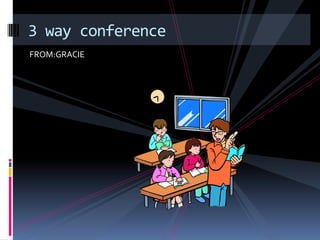 3 way conference
FROM:GRACIE
 