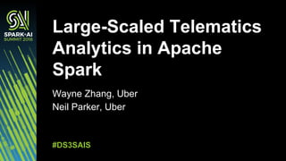 Wayne Zhang, Uber
Neil Parker, Uber
Large-Scaled Telematics
Analytics in Apache
Spark
#DS3SAIS
 