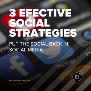 3 EFECTIVE
SOCIAL
STRATEGIES
PUT THE SOCIAL BACK IN
SOCIAL MEDIA
BeUNANIMOUS.com
 