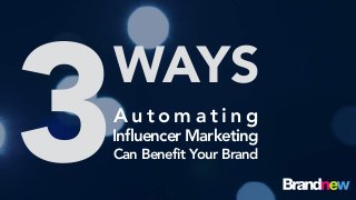 3WAYS
Can Benefit Your Brand
A u t o m a t i n g
Influencer Marketing
 