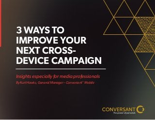 Insights especially for media professionals
By Kurt Hawks, General Manager – Conversant®
Mobile
3 WAYS TO
IMPROVE YOUR
NEXT CROSS-
DEVICE CAMPAIGN
 