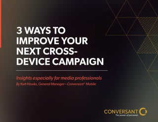 Insights especially for media professionals
By Kurt Hawks, General Manager – Conversant®
Mobile
3 WAYS TO
IMPROVE YOUR
NEXT CROSS-
DEVICE CAMPAIGN
 
