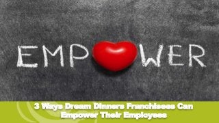 3 Ways Dream Dinners Franchisees Can
Empower Their Employees
 
