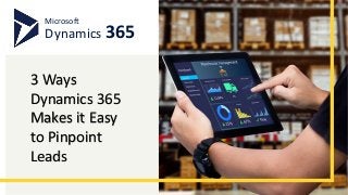 Microsoft
Dynamics 365
3 Ways
Dynamics 365
Makes it Easy
to Pinpoint
Leads
 