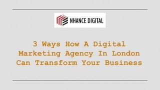 3 Ways How A Digital
Marketing Agency In London
Can Transform Your Business
 