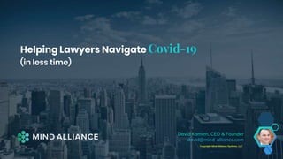 Helping Lawyers Navigate Covid-19
(in less time)
Copyright Mind-Alliance Systems, LLC
David Kamien, CEO & Founder
david@mind-alliance.com
 