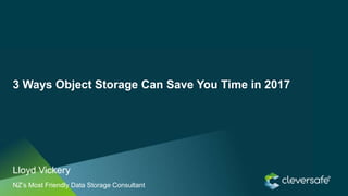 1Cleversafe, Inc. All rights reserved.
3 Ways Object Storage Can Save You Time in 2017
Lloyd Vickery
NZ’s Most Friendly Data Storage Consultant
 