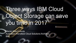 1Page© 2017 IBM Corporation
Maciej (Mac) Lasota
Australia’s friendliest Cloud Solutions Architect
IBM
Three ways IBM Cloud
Object Storage can save
you time in 2017
 