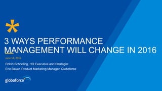 3 WAYS PERFORMANCE
MANAGEMENT WILL CHANGE IN 2016
June	
  14,	
  2016	
  	
  
Robin Schooling, HR Executive and Strategist
Eric Bauer, Product Marketing Manager, Globoforce
 