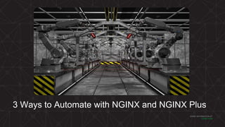 MORE INFORMATION AT
NGINX.COM
3 Ways to Automate with NGINX and NGINX Plus
 