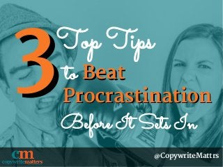 to
@CopywriteMattrs
Top Tips
33 BeatBeat
ProcrastinationProcrastination
Before It Sets In
 