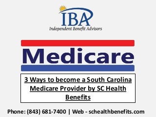 Phone: ‭(843) 681-7400 | Web - schealthbenefits.com
3 Ways to become a South Carolina
Medicare Provider by SC Health
Benefits
 
