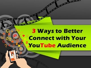 3 Ways to Better
Connect with Your
YouTube Audience
 