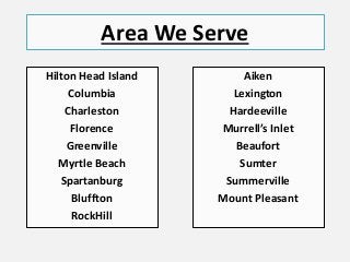 Area We Serve
Hilton Head Island
Columbia
Charleston
Florence
Greenville
Myrtle Beach
Spartanburg
Bluffton
RockHill
Aiken
Lexington
Hardeeville
Murrell’s Inlet
Beaufort
Sumter
Summerville
Mount Pleasant
 
