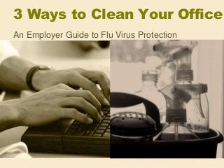 3 Ways to Clean Your Office
An Employer Guide to Flu Virus Protection
 