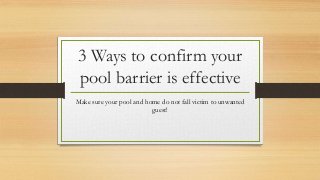 3 Ways to confirm your
pool barrier is effective
Make sure your pool and home do not fall victim to unwanted
guest!
 