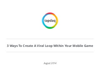 3 Ways To Create A Viral Loop Within Your Mobile Game
August 2014
 