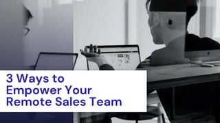 3 Ways to
Empower Your
Remote Sales Team
 
