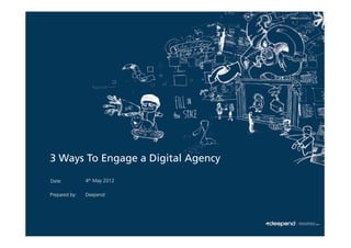 3 Ways To Engage a Digital Agency

Date:          4th May 2012

Prepared by:   Deepend
 