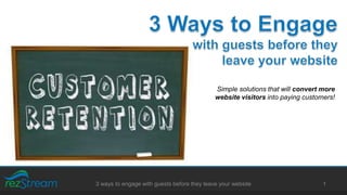 Simple solutions that will convert more
website visitors into paying customers!
13 ways to engage with guests before they leave your website
 